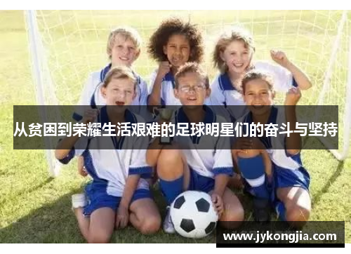 从贫困到荣耀生活艰难的足球明星们的奋斗与坚持