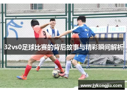 32vs0足球比赛的背后故事与精彩瞬间解析