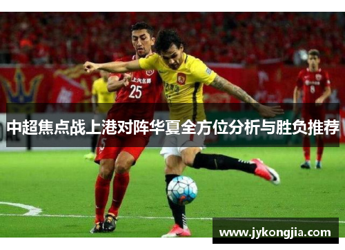 中超焦点战上港对阵华夏全方位分析与胜负推荐