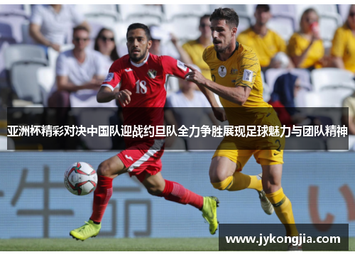 亚洲杯精彩对决中国队迎战约旦队全力争胜展现足球魅力与团队精神