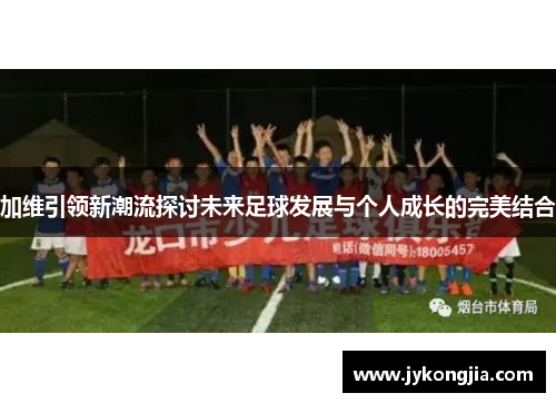 加维引领新潮流探讨未来足球发展与个人成长的完美结合
