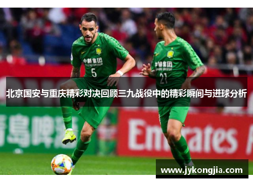 北京国安与重庆精彩对决回顾三九战役中的精彩瞬间与进球分析