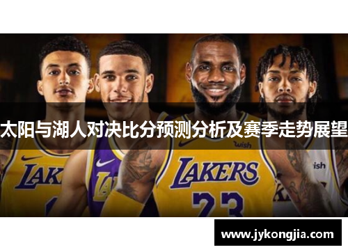 太阳与湖人对决比分预测分析及赛季走势展望