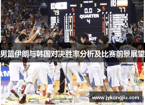 男篮伊朗与韩国对决胜率分析及比赛前景展望